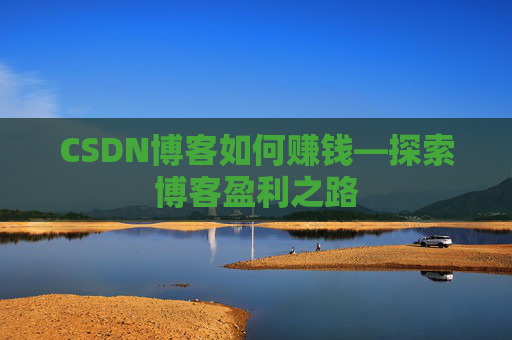 CSDN博客如何赚钱—探索博客盈利之路